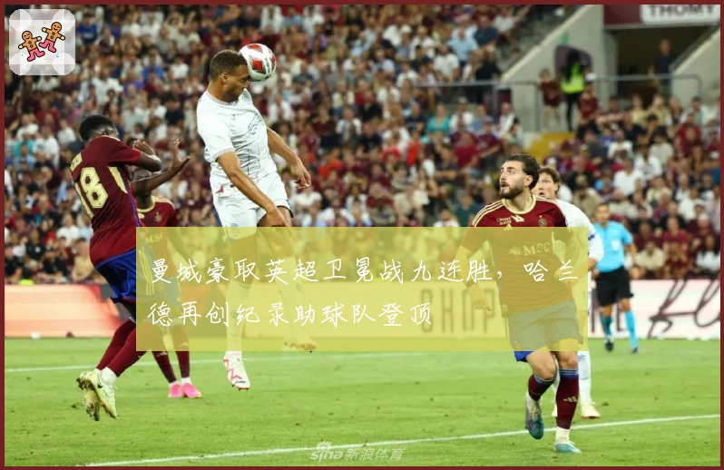 曼城豪取英超卫冕战九连胜，哈兰德再创纪录助球队登顶