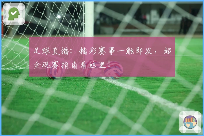 足球直播:精彩赛事一触即发,超全观赛指南看这里!