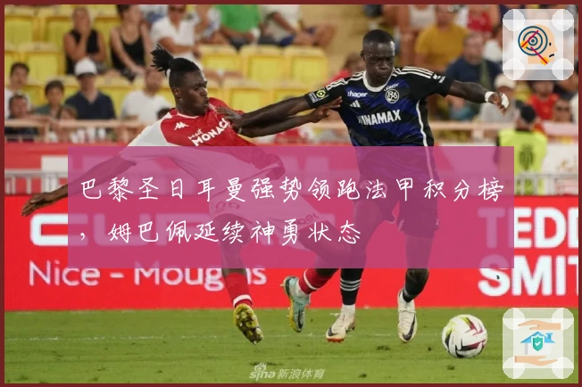 巴黎圣日耳曼强势领跑法甲积分榜,姆巴佩延续神勇状态
