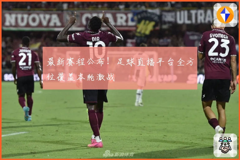 最新赛程公布!足球直播平台全方位覆盖本轮激战