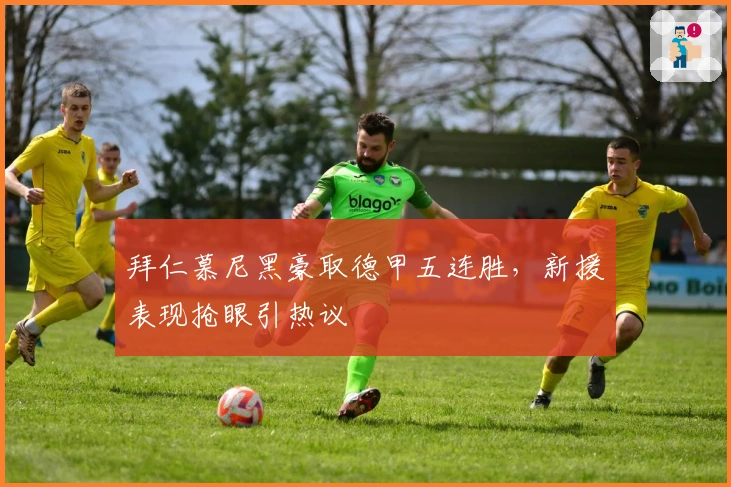 拜仁慕尼黑豪取德甲五连胜，新援表现抢眼引热议