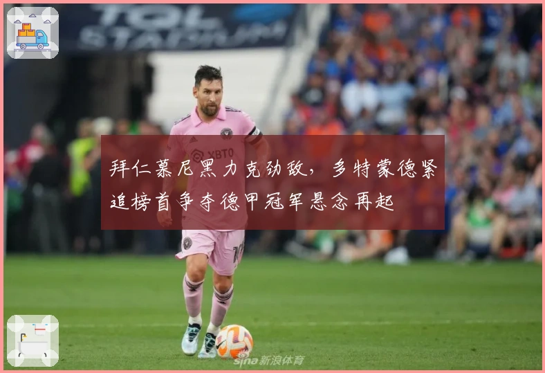 拜仁慕尼黑力克劲敌，多特蒙德紧追榜首争夺德甲冠军悬念再起