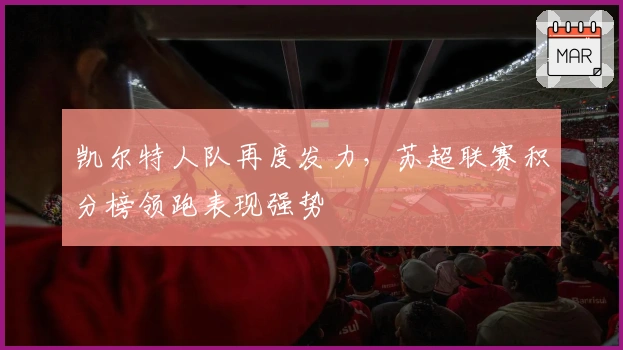 凯尔特人队再度发力，苏超联赛积分榜领跑表现强势