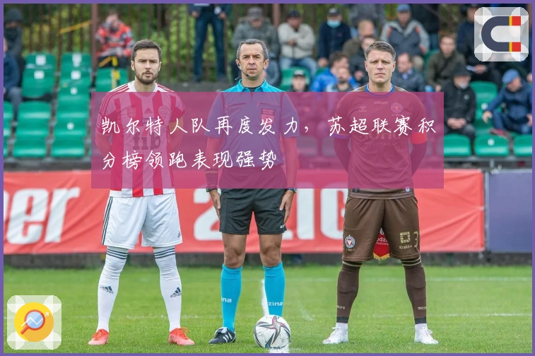 凯尔特人队再度发力,苏超联赛积分榜领跑表现强势