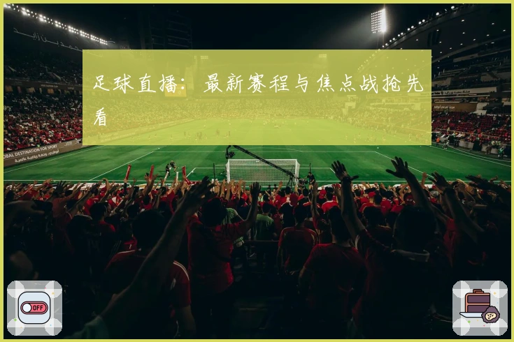 足球直播：最新赛程与焦点战抢先看
